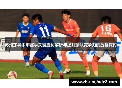 苏州东吴中甲赛季关键胜利解析与提升球队竞争力的战略探讨 苏州东吴中甲赛季关键胜利解析与提升球队竞争力的战略探讨