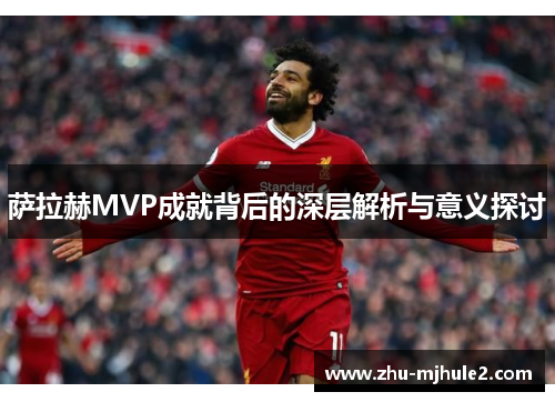 萨拉赫MVP成就背后的深层解析与意义探讨 萨拉赫MVP成就背后的深层解析与意义探讨