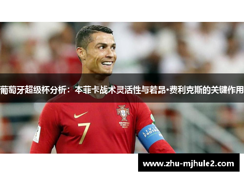 葡萄牙超级杯分析：本菲卡战术灵活性与若昂·费利克斯的关键作用