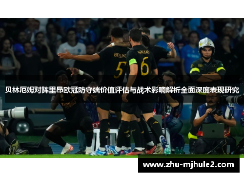 贝林厄姆对阵里昂欧冠防守端价值评估与战术影响解析全面深度表现研究