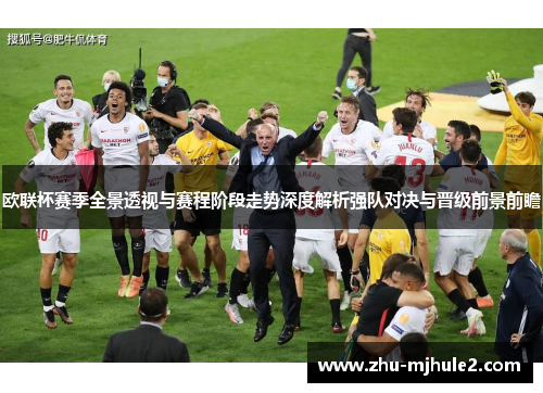 欧联杯赛季全景透视与赛程阶段走势深度解析强队对决与晋级前景前瞻