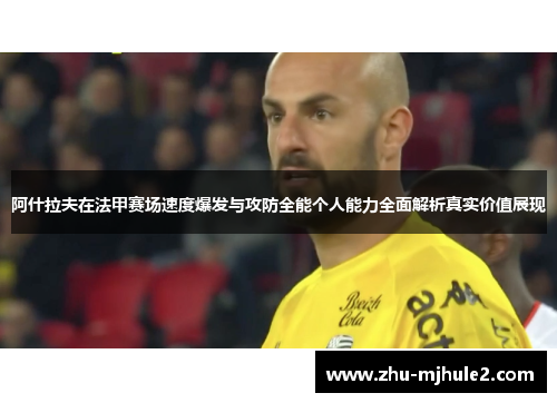 阿什拉夫在法甲赛场速度爆发与攻防全能个人能力全面解析真实价值展现 阿什拉夫在法甲赛场速度爆发与攻防全能个人能力全面解析真实价值展现