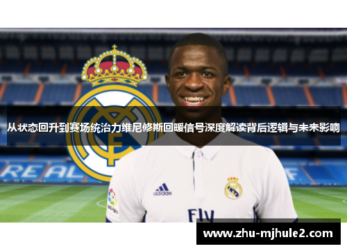 从状态回升到赛场统治力维尼修斯回暖信号深度解读背后逻辑与未来影响