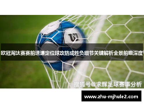 欧冠淘汰赛赛前速递定位球攻防成胜负细节关键解析全景前瞻深度 欧冠淘汰赛赛前速递定位球攻防成胜负细节关键解析全景前瞻深度
