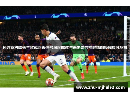 孙兴慜对阵荷兰欧冠回暖信号深度解读与未来走势前瞻热刺锋线复苏契机