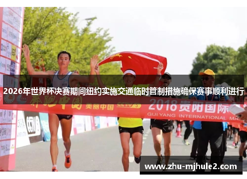 2026年世界杯决赛期间纽约实施交通临时管制措施确保赛事顺利进行 2026年世界杯决赛期间纽约实施交通临时管制措施确保赛事顺利进行