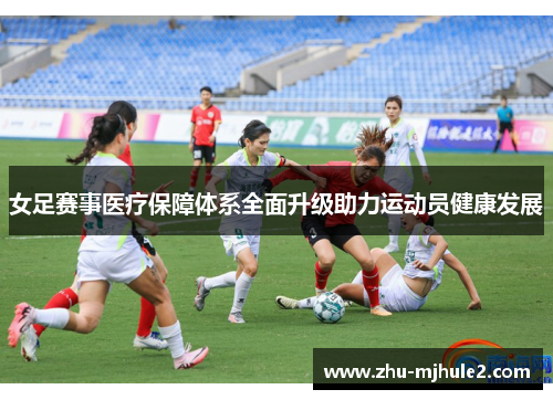 女足赛事医疗保障体系全面升级助力运动员健康发展