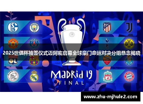 2025世俱杯抽签仪式迈阿密启幕全球豪门命运对决分组悬念揭晓