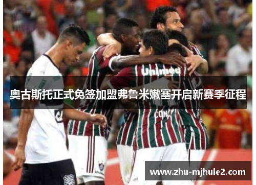 奥古斯托正式免签加盟弗鲁米嫩塞开启新赛季征程 奥古斯托正式免签加盟弗鲁米嫩塞开启新赛季征程