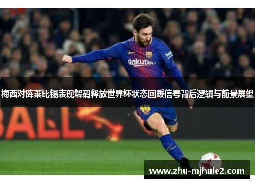 梅西对阵莱比锡表现解码释放世界杯状态回暖信号背后逻辑与前景展望 梅西对阵莱比锡表现解码释放世界杯状态回暖信号背后逻辑与前景展望