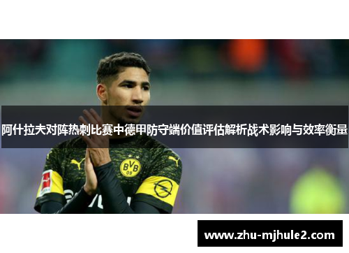 阿什拉夫对阵热刺比赛中德甲防守端价值评估解析战术影响与效率衡量 阿什拉夫对阵热刺比赛中德甲防守端价值评估解析战术影响与效率衡量
