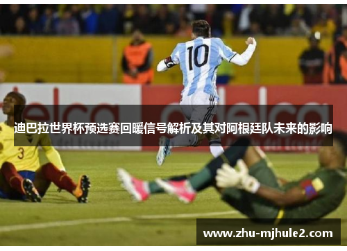 迪巴拉世界杯预选赛回暖信号解析及其对阿根廷队未来的影响 迪巴拉世界杯预选赛回暖信号解析及其对阿根廷队未来的影响