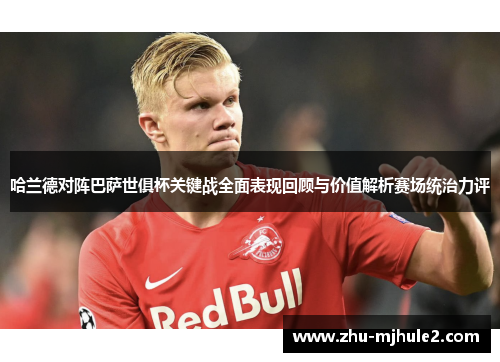 哈兰德对阵巴萨世俱杯关键战全面表现回顾与价值解析赛场统治力评