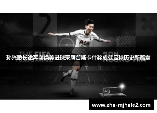 孙兴慜长途奔袭绝美进球荣膺普斯卡什奖成就足球历史新篇章 孙兴慜长途奔袭绝美进球荣膺普斯卡什奖成就足球历史新篇章