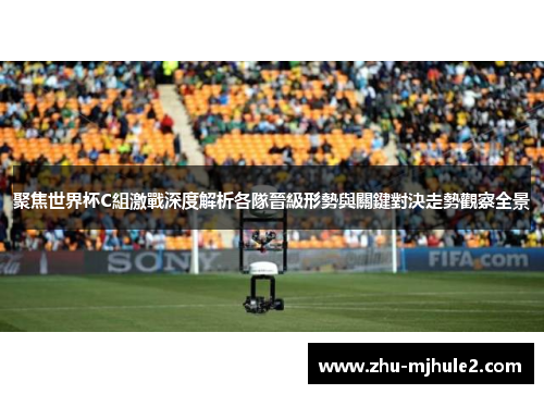 聚焦世界杯C組激戰深度解析各隊晉級形勢與關鍵對決走勢觀察全景 聚焦世界杯C組激戰深度解析各隊晉級形勢與關鍵對決走勢觀察全景